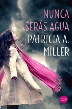 Nunca  serás  agua  |  Patricia  A.  Miller