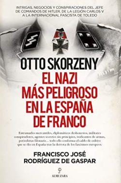 Otto  Skorzeny,  el  nazi  más  peligroso  en  la  España  de  Franco  |  Francisco  José  Rodríguez  de  Gaspar  Dones
